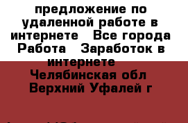 предложение по удаленной работе в интернете - Все города Работа » Заработок в интернете   . Челябинская обл.,Верхний Уфалей г.